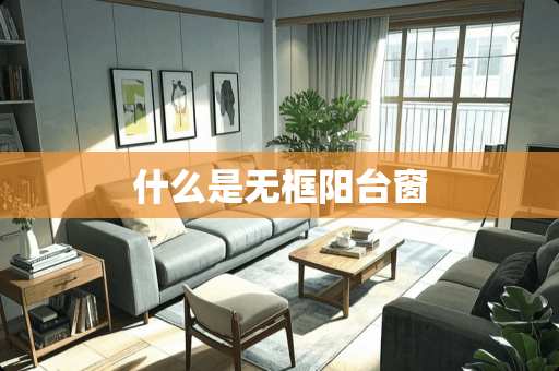 什么是无框阳台窗