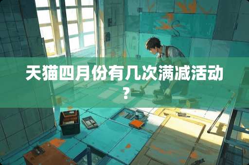 天猫四月份有几次满减活动？