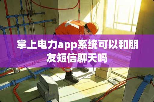 掌上电力app系统可以和朋友短信聊天吗