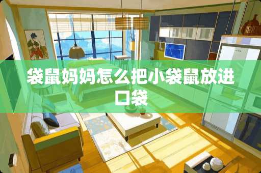 袋鼠妈妈怎么把小袋鼠放进口袋