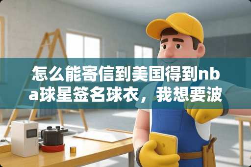 怎么能寄信到美国得到nba球星签名球衣，我想要波士顿的？