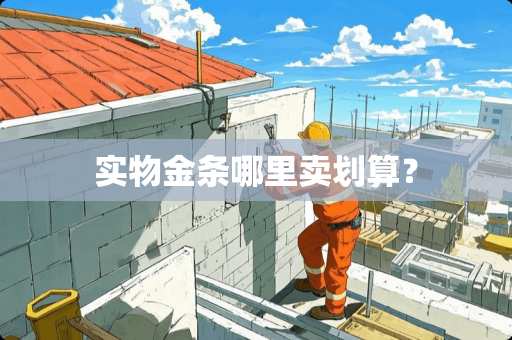 实物金条哪里卖划算？