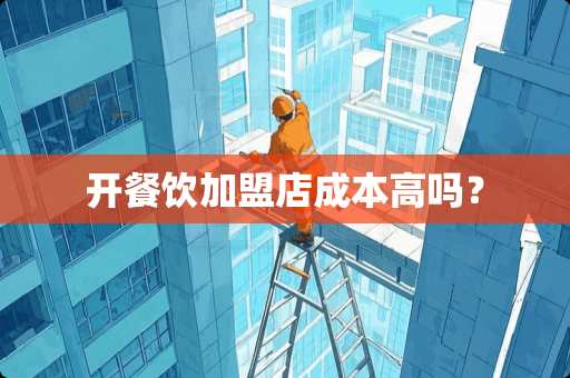 开餐饮加盟店成本高吗？