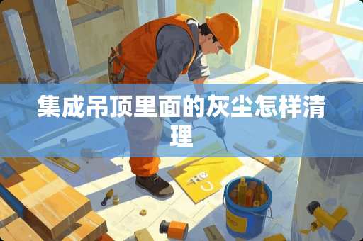 集成吊顶里面的灰尘怎样清理