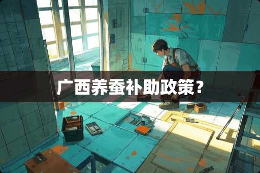 广西养蚕补助政策？