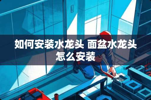 如何安装水龙头 面盆水龙头怎么安装