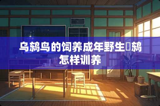 乌鸫鸟的饲养成年野生烏鸫怎样训养