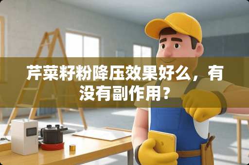 芹菜籽粉降压效果好么，有没有副作用？