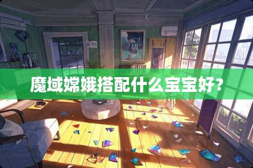 魔域嫦娥搭配什么宝宝好？