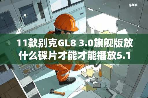 11款别克GL8 3.0旗舰版放什么碟片才能才能播放5.1环绕声？