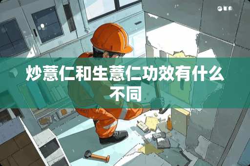 炒薏仁和生薏仁功效有什么不同