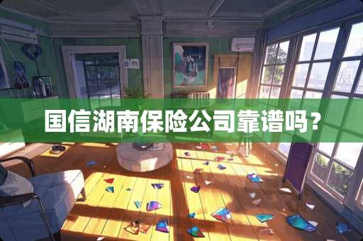 国信湖南保险公司靠谱吗？