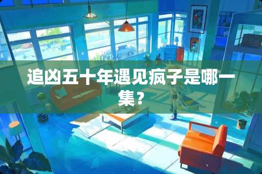 追凶五十年遇见疯子是哪一集？