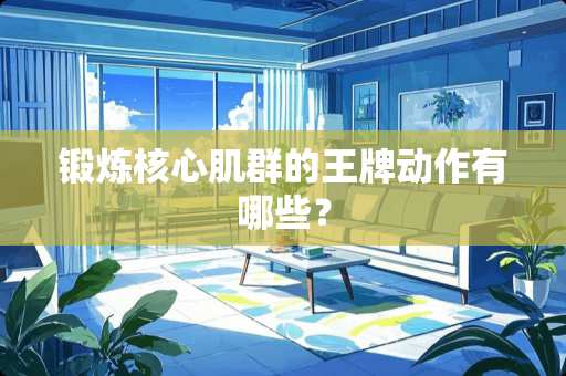 锻炼核心肌群的王牌动作有哪些？