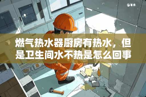 燃气热水器厨房有热水，但是卫生间水不热是怎么回事？