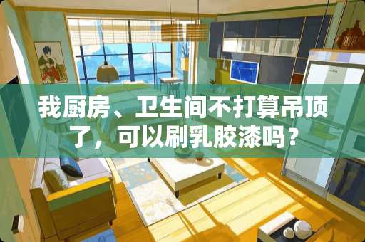 我厨房、卫生间不打算吊顶了，可以刷乳胶漆吗？