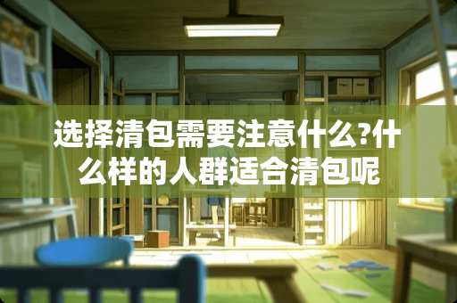 选择清包需要注意什么?什么样的人群适合清包呢