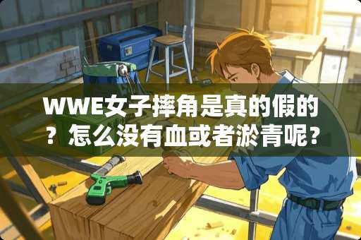 WWE女子摔角是真的假的？怎么没有血或者淤青呢？