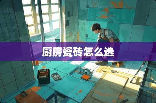 厨房瓷砖怎么选