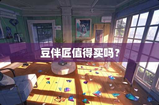 豆伴匠值得买吗？