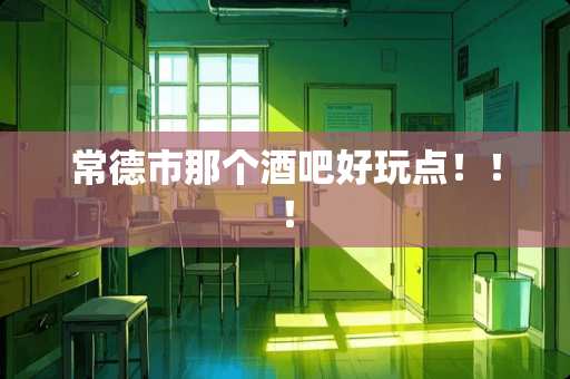 常德市那个酒吧好玩点！！！