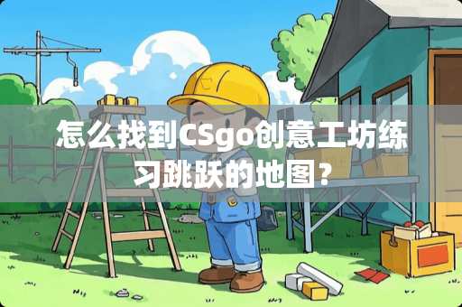 怎么找到CSgo创意工坊练习跳跃的地图？