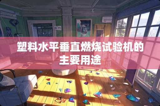 塑料水平垂直燃烧试验机的主要用途