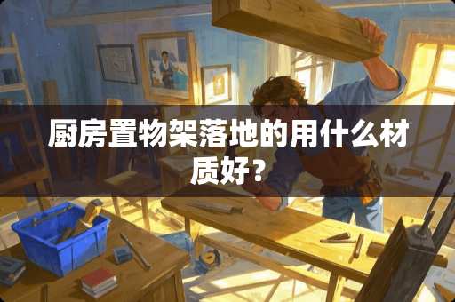 厨房置物架落地的用什么材质好？