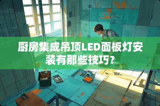 厨房集成吊顶LED面板灯安装有那些技巧？