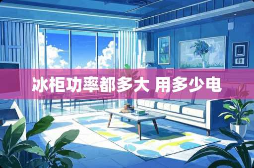 冰柜功率都多大 用多少电