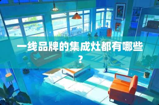 一线品牌的集成灶都有哪些？