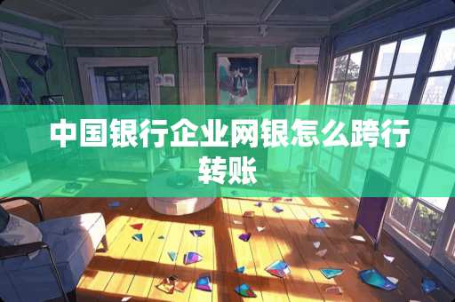 中国银行企业网银怎么跨行转账