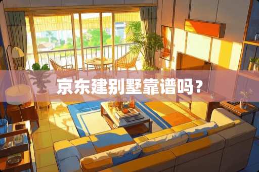 京东建别墅靠谱吗？