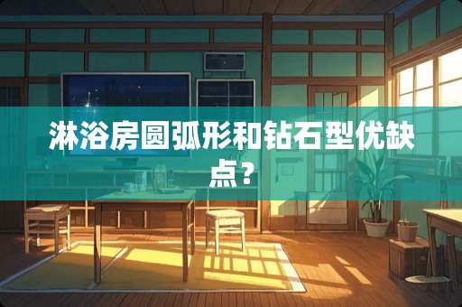 淋浴房圆弧形和钻石型优缺点？