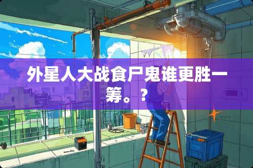 外星**战食尸鬼谁更胜一筹。？