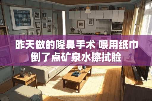 昨天做的隆鼻手术 喂用纸巾倒了点矿泉水擦拭脸