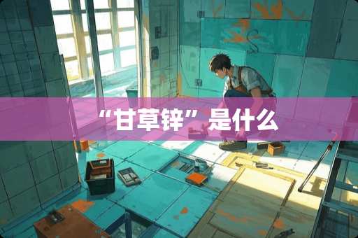 “甘草锌”是什么