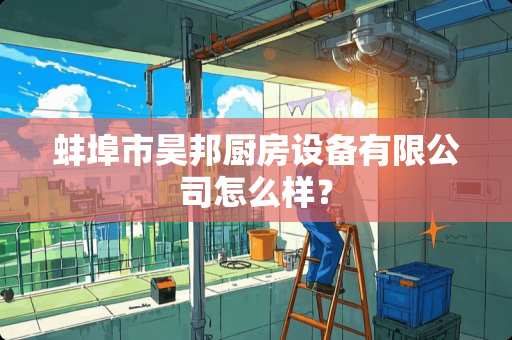 蚌埠市昊邦厨房设备有限公司怎么样？