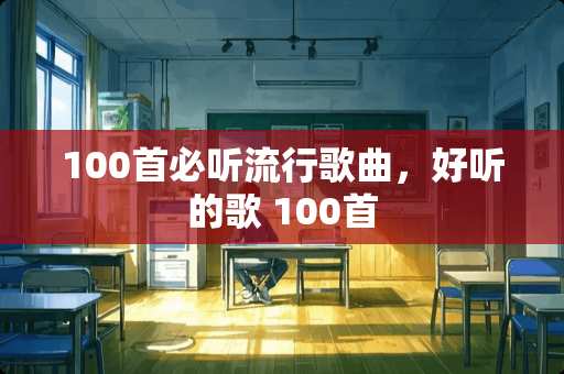 100首必听流行歌曲，好听的歌 100首
