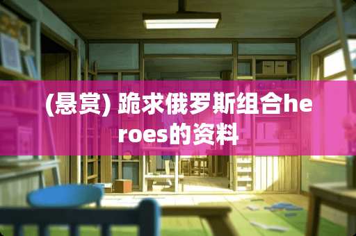 (悬赏) 跪求俄罗斯组合heroes的资料