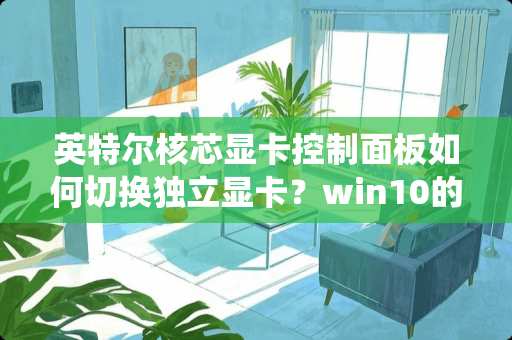英特尔核芯显卡控制面板如何切换**显卡？win10的系统。