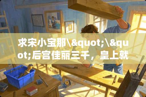 求宋小宝那\"\"后宫佳丽三千，皇上就只宠我一人”的全部台词？