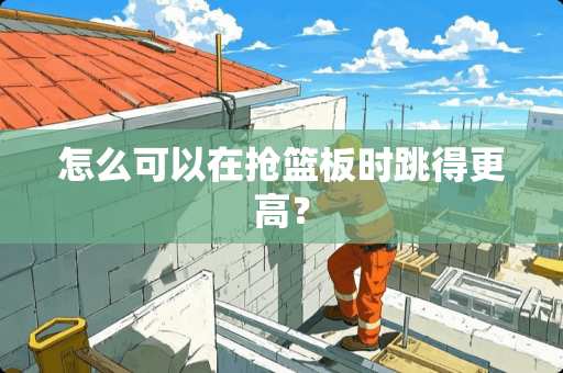 怎么可以在抢篮板时跳得更高？