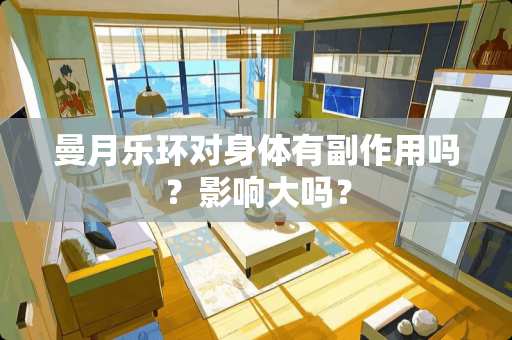 曼月乐环对身体有副作用吗？影响大吗？