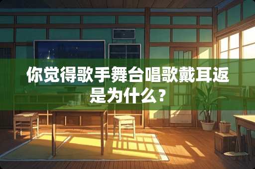 你觉得歌手舞台唱歌戴耳返是为什么？