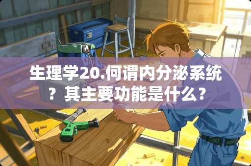 生理学20.何谓内分泌系统？其主要功能是什么？
