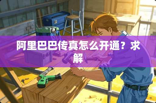 阿里巴巴传真怎么开通？求解