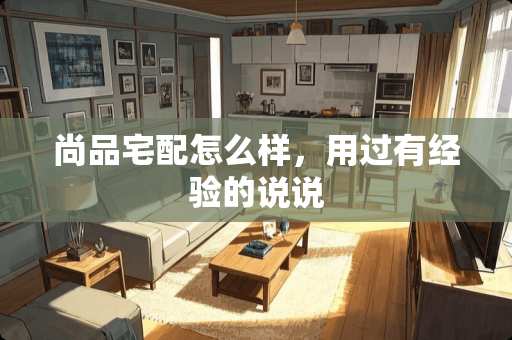 尚品宅配怎么样，用过有经验的说说