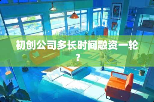 初创公司多长时间融资一轮？