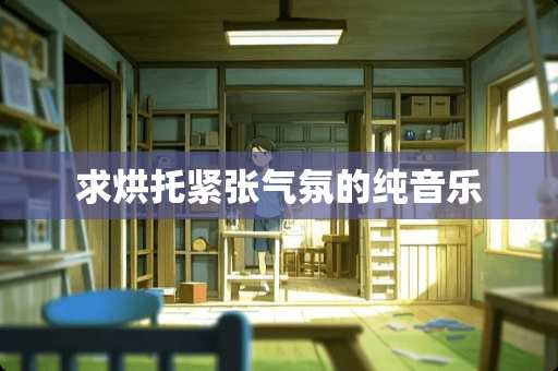 求烘托紧张气氛的纯音乐